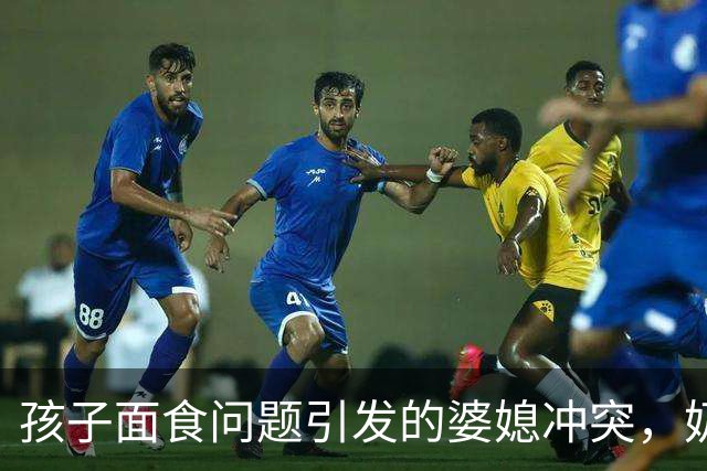 孩子面食问题引发的婆媳冲突，奶奶的做法令人愤怒