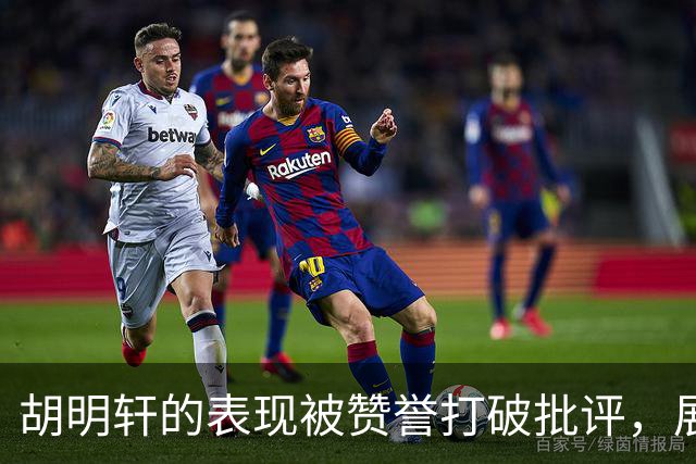 胡明轩的表现被赞誉打破批评，展现出全能球员的价值
